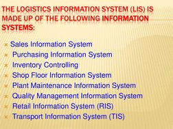 THE LOGISTICS INFORMATION SYSTEM (LIS) IS 
MADE UP OF THE FOLLOWING INFORMATION 
SYSTEMS:
Sales Information System 
Purchas