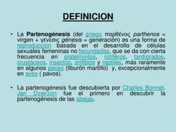 DEFINICION
• La Partenogénesis (del griego παρθένος parthenos =
virgen + γένεσις génesis = generación) es una forma de
reprod