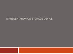 A PRESENTATION ON STORAGE DEVICE
