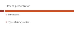Flow of presentation
Introduction
Types of storage device
