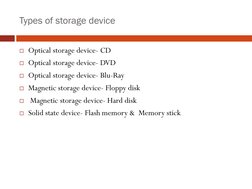 Types of storage device
Optical storage device- CD
Optical storage device- DVD
Optical storage device- Blu-Ray
Magnetic s