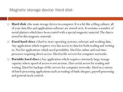 Magnetic storage device- Hard disk
Hard disk : the main storage device in computer. It is a bit like a filing cabinet: all