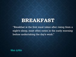 Made  by Mels
BREAKFAST
“Breakfast is the first meal taken after rising from a
night's sleep, most often eaten in the early m
