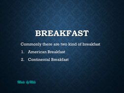 Made  by Mels
BREAKFAST
Commonly there are two kind of breakfast
1.
American Breakfast
2.
Continental Breakfast
