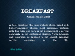 Made  by Mels
BREAKFAST
Continental Breakfast:
A hotel breakfast that may include sliced bread with
butter/jam/honey, cheese,