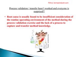Process validation / transfer hasn’t worked and everyone is 
surprised!!
• Root cause is usually found to be insufficient con