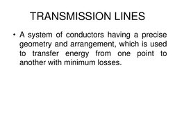 TRANSMISSION LINES
• A system of conductors having a precise
geometry and arrangement, which is used
to
transfer
energy
from