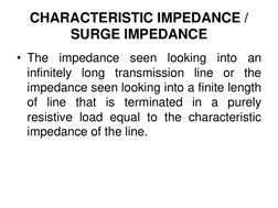 CHARACTERISTIC IMPEDANCE / 
SURGE IMPEDANCE
• The
impedance
seen
looking
into
an
infinitely
long
transmission
line
or
the
imp