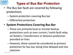 • The Bus bar fault are covered by following 
protections 
– System protection covering Bus bar 
– Differential protection 
•