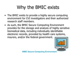 Why the BMIC exists
• The BMIC exists to provide a highly secure computing 
environment for CVI investigators and their autho