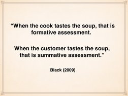 “When the cook tastes the soup, that is 
formative assessment.  
When the customer tastes the soup, 
that is summative assess