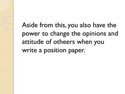 Aside from this, you also have the 
power to change the opinions and 
attitude of otheers when you 
write a position paper. 
