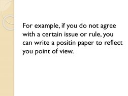 For example, if you do not agree 
with a certain issue or rule, you 
can write a positin paper to reflect 
you point of view.
