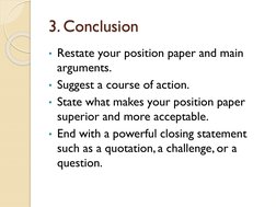 3. Conclusion
• Restate your position paper and main 
arguments.
• Suggest a course of action.
• State what makes your positi