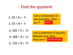 Find the quotient
1. 24 ÷ 6 = 
2. 32 ÷ 8 = 
3. 105 ÷ 5 = 
4. 108 ÷ 9 = 
5. 135 ÷ 9 = 
4
21
4
12
15
I am a comparison of 
two