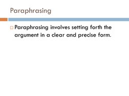Paraphrasing
Paraphrasing involves setting forth the 
argument in a clear and precise form. 
