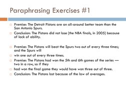 Paraphrasing Exercises #1
Premise: The Detroit Pistons are an all-around better team than the 
San Antonio Spurs.
Conclusio