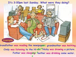 Grandfather was reading the newspaper
Cindy was listening to the Hi-fi
Father was sleeping
grandmother was knitting.
whil
eNi