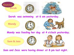 Derek
Mandy
Sam & Jess
Derek
was feeding her dog
were having dinner
at 6 am yesterday.
was swimming
at 4 o’clock yesterday.
M