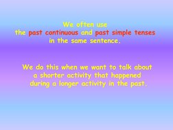 We often use 
the past continuous and past simple tenses
in the same sentence. 
We do this when we want to talk about 
a shor