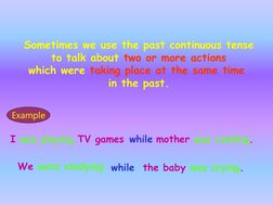 I was playing TV games while mother was cooking.
We were studying while
the baby was crying.
Sometimes we use the past contin