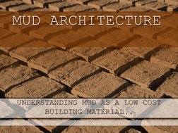 UNDERSTANDING MUD AS A LOW COST 
BUILDING MATERIAL..
MUD ARCHITECTURE
