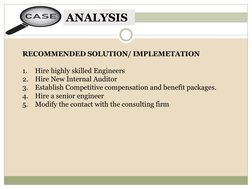 ANALYSIS
RECOMMENDED SOLUTION/ IMPLEMETATION
1.
Hire highly skilled Engineers
2.
Hire New Internal Auditor
3.
Establish Compe
