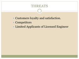 THREATS
Customers loyalty and satisfaction.
Competitors
Limited Applicants of Licensed Engineer
