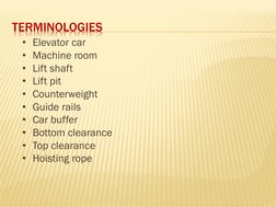 TERMINOLOGIES
• Elevator car
• Machine room
• Lift shaft
• Lift pit
• Counterweight
• Guide rails
• Car buffer
• Bottom clear