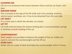 ELEVATOR CAR
Lift car is an enclosure that moves between floors and has car frame  and 
door
MACHINE ROOM
This is located at