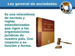 Ley general de sociedades
Es una miscelánea 
de normas y 
reglas 
estandarizadas 
que rigen a las 
organizaciones 
jurídicas