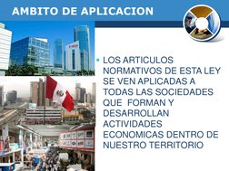 AMBITO DE APLICACION 
LOS ARTICULOS 
NORMATIVOS DE ESTA LEY 
SE VEN APLICADAS A 
TODAS LAS SOCIEDADES 
QUE  FORMAN Y 
DESARR