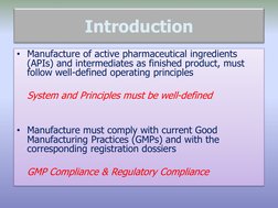 Introduction
• Manufacture of active pharmaceutical ingredients 
(APIs) and intermediates as finished product, must 
follow w
