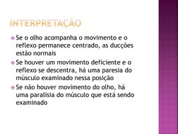 Se o olho acompanha o movimento e o 
reflexo permanece centrado, as ducções
estão normais
Se houver um movimento deficiente