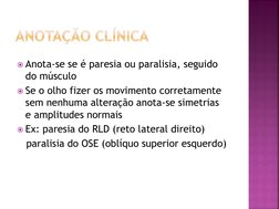 Anota-se se é paresia ou paralisia, seguido 
do músculo
Se o olho fizer os movimento corretamente 
sem nenhuma alteração an