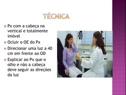 Px com a cabeça na 
vertical e totalmente 
imóvel
Ocluir o OE do Px
Direcionar uma luz a 40 
cm em frente ao OD
Explicar