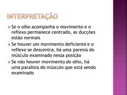 Se o olho acompanha o movimento e o 
reflexo permanece centrado, as ducções
estão normais
Se houver um movimento deficiente