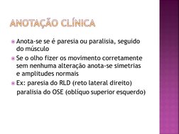 Anota-se se é paresia ou paralisia, seguido 
do músculo
Se o olho fizer os movimento corretamente 
sem nenhuma alteração an