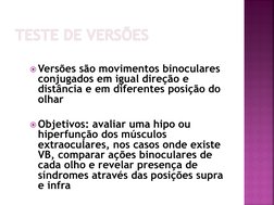 TESTE DE VERSÕES
Versões são movimentos binoculares 
conjugados em igual direção e 
distância e em diferentes posição do 
ol