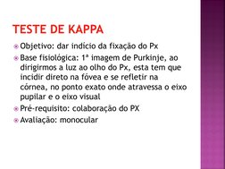 TESTE DE KAPPA
Objetivo: dar indício da fixação do Px
Base fisiológica: 1ª imagem de Purkinje, ao 
dirigirmos a luz ao olho