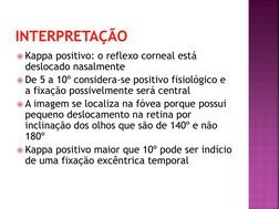 INTERPRETAÇÃO
Kappa positivo: o reflexo corneal está 
deslocado nasalmente
De 5 a 10º considera-se positivo fisiológico e