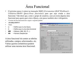 Área Funcional 
•
O próximo passo é entrar na transação SQ02 (Ferramentas/ABAP Workbench - 
Utilitários/ABAP4 Query/Áreas