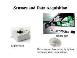 Sensors and Data Acquisition
Radar gun
 
Light sensor
Motion sensor: Save money by lighting 
rooms only when you're in them
