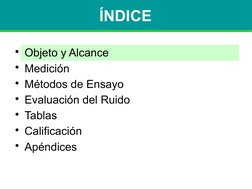ÍNDICE
• Objeto y Alcance
• Medición
• Métodos de Ensayo
• Evaluación del Ruido
• Tablas
• Calificación
• Apéndices
