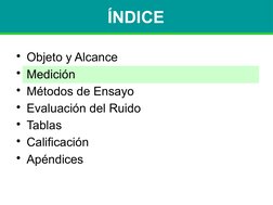 ÍNDICE
• Objeto y Alcance
• Medición
• Métodos de Ensayo
• Evaluación del Ruido
• Tablas
• Calificación
• Apéndices
