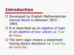 Introduction
Developed by English Mathematician 
George Boole in between 1815 -
1864.
It is described as an algebra of logi