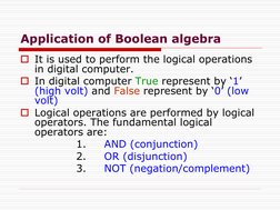 Application of Boolean algebra
It is used to perform the logical operations 
in digital computer.
In digital computer True