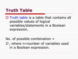 Truth Table
Truth table is a table that contains all 
possible values of logical 
variables/statements in a Boolean 
express