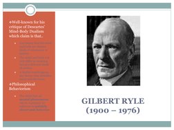 GILBERT RYLE
(1900 – 1976)
Well-known for his 
critique of Descartes’ 
Mind-Body Dualism 
which claim is that..

Any theory