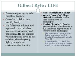 Gilbert Ryle : LIFE
Born on August 19, 1900 in 
Brighton, England
One of ten children in a 
wealthy family
His father was